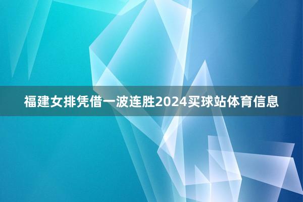 福建女排凭借一波连胜2024买球站体育信息