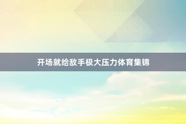 开场就给敌手极大压力体育集锦