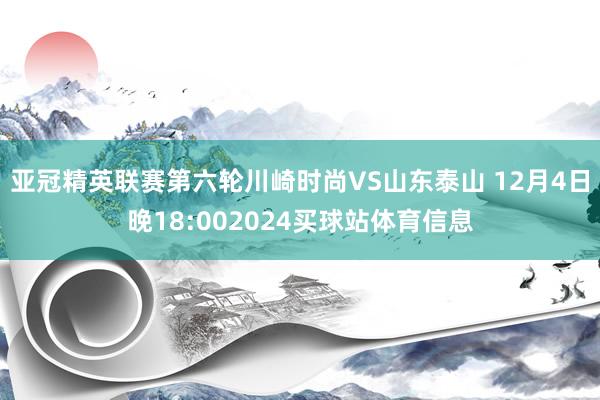 亚冠精英联赛第六轮川崎时尚VS山东泰山 12月4日晚18:002024买球站体育信息