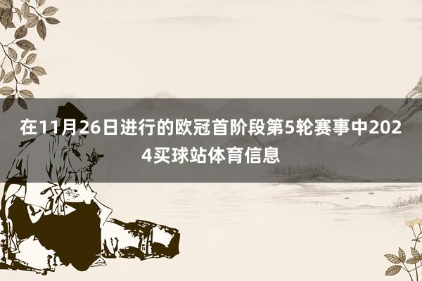 在11月26日进行的欧冠首阶段第5轮赛事中2024买球站体育信息