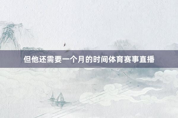 但他还需要一个月的时间体育赛事直播
