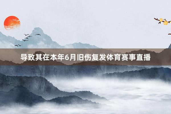 导致其在本年6月旧伤复发体育赛事直播
