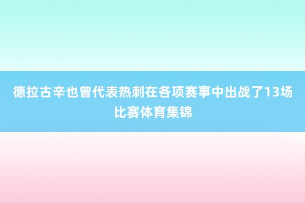 德拉古辛也曾代表热刺在各项赛事中出战了13场比赛体育集锦