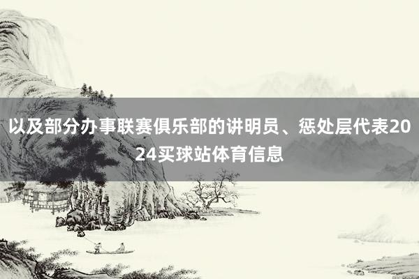 以及部分办事联赛俱乐部的讲明员、惩处层代表2024买球站体育信息