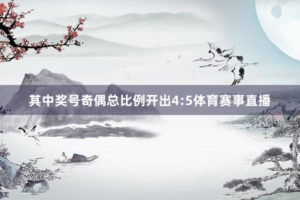 其中奖号奇偶总比例开出4:5体育赛事直播