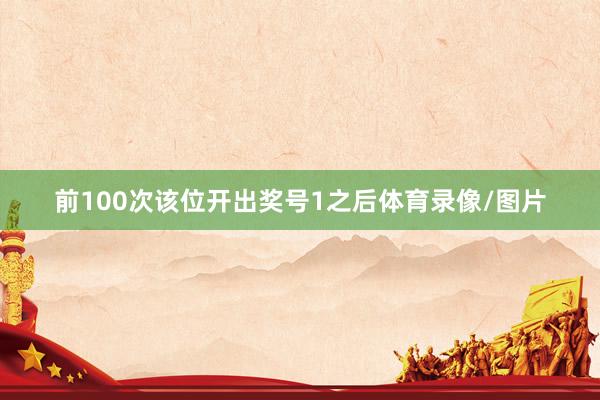 前100次该位开出奖号1之后体育录像/图片