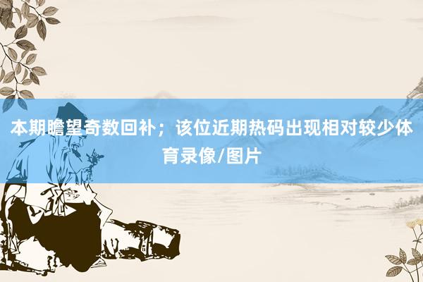 本期瞻望奇数回补；该位近期热码出现相对较少体育录像/图片