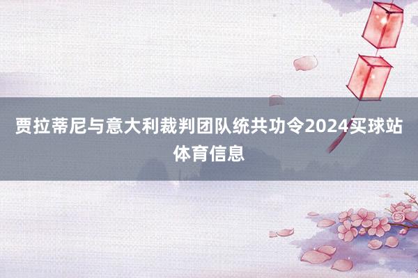 贾拉蒂尼与意大利裁判团队统共功令2024买球站体育信息