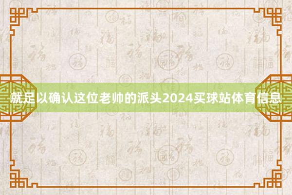 就足以确认这位老帅的派头2024买球站体育信息