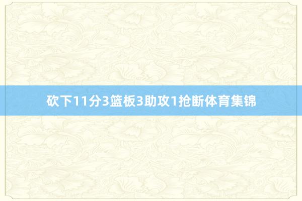 砍下11分3篮板3助攻1抢断体育集锦