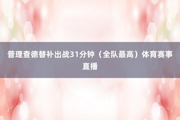 普理查德替补出战31分钟（全队最高）体育赛事直播