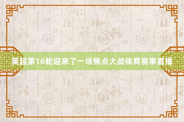 英超第16轮迎来了一场焦点大战体育赛事直播