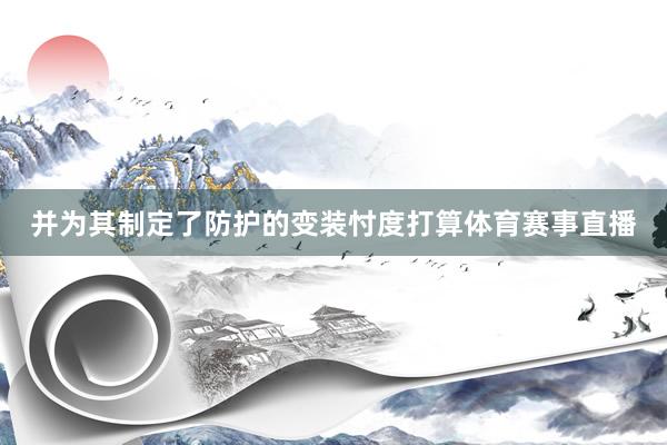 并为其制定了防护的变装忖度打算体育赛事直播