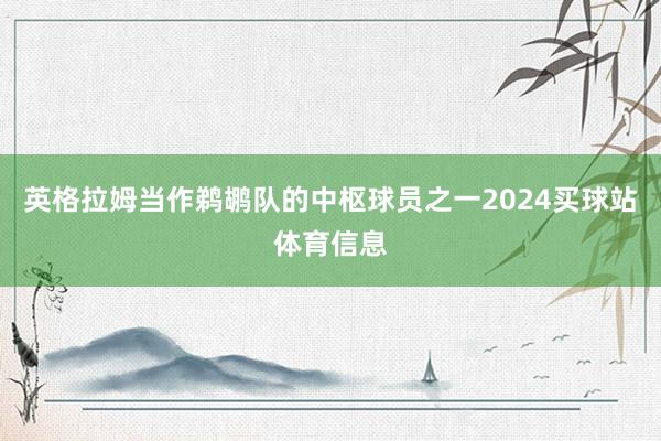 英格拉姆当作鹈鹕队的中枢球员之一2024买球站体育信息
