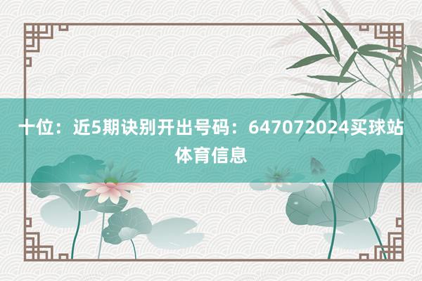 十位：近5期诀别开出号码：647072024买球站体育信息