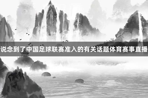 说念到了中国足球联赛准入的有关话题体育赛事直播