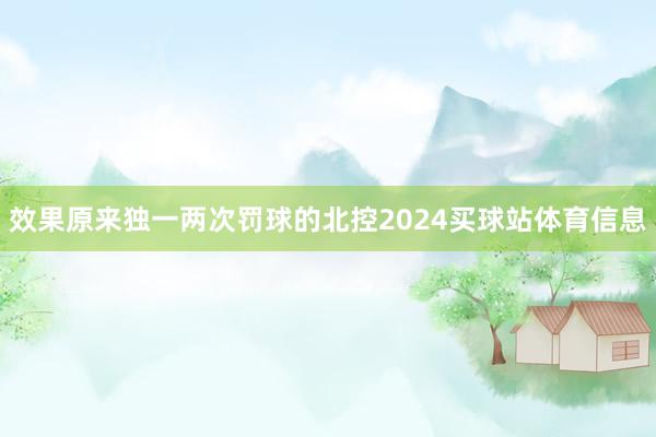 效果原来独一两次罚球的北控2024买球站体育信息