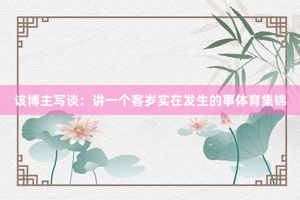 该博主写谈：讲一个客岁实在发生的事体育集锦