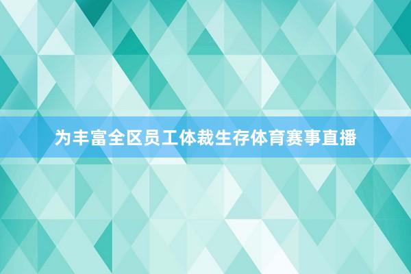 为丰富全区员工体裁生存体育赛事直播