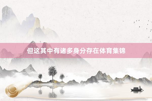 但这其中有诸多身分存在体育集锦