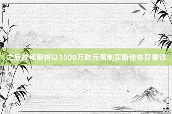 之后拉都奥将以1500万欧元强制买断他体育集锦