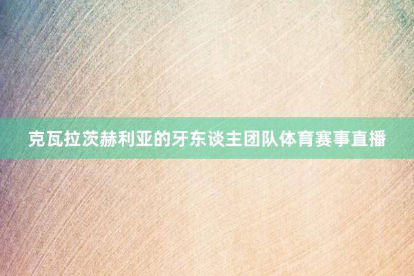 克瓦拉茨赫利亚的牙东谈主团队体育赛事直播