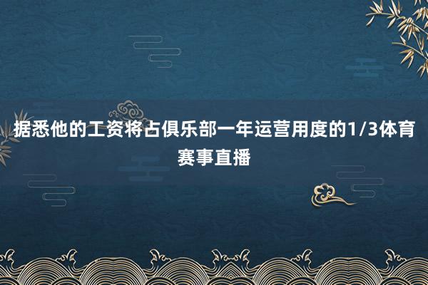 据悉他的工资将占俱乐部一年运营用度的1/3体育赛事直播