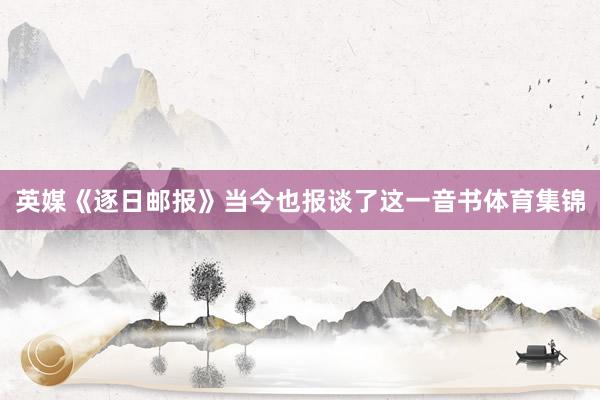 英媒《逐日邮报》当今也报谈了这一音书体育集锦