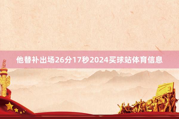 他替补出场26分17秒2024买球站体育信息