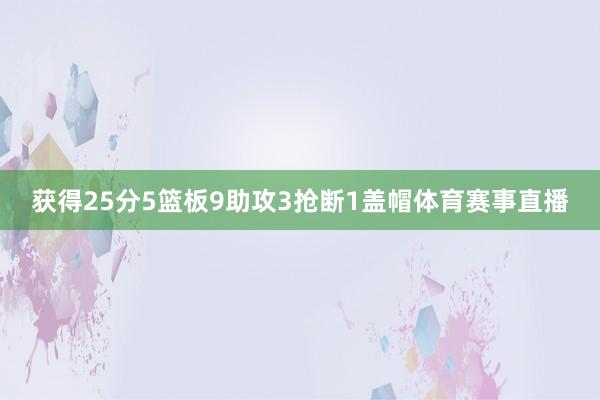 获得25分5篮板9助攻3抢断1盖帽体育赛事直播