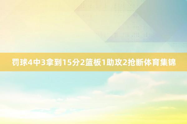 罚球4中3拿到15分2篮板1助攻2抢断体育集锦