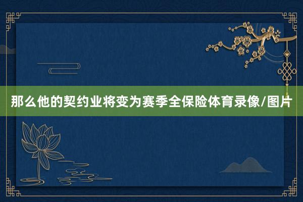 那么他的契约业将变为赛季全保险体育录像/图片
