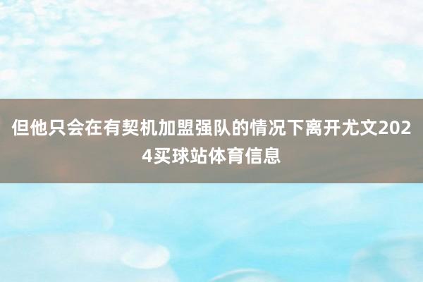 但他只会在有契机加盟强队的情况下离开尤文2024买球站体育信息