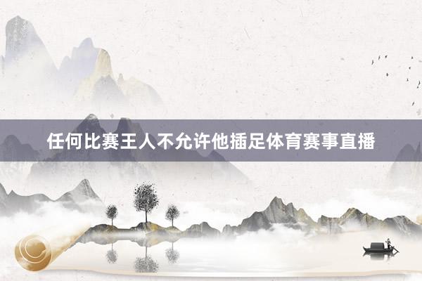 任何比赛王人不允许他插足体育赛事直播