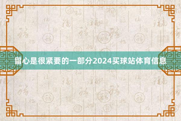 留心是很紧要的一部分2024买球站体育信息
