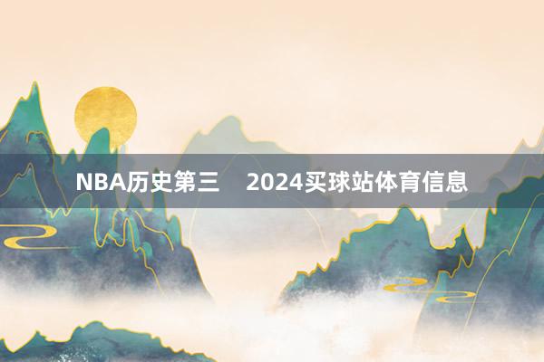 NBA历史第三    2024买球站体育信息