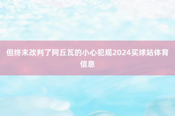 但终末改判了阿丘瓦的小心犯规2024买球站体育信息