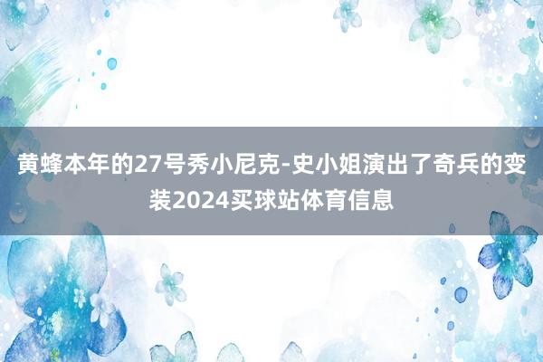 黄蜂本年的27号秀小尼克-史小姐演出了奇兵的变装2024买球站体育信息