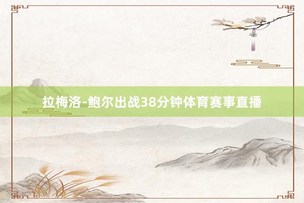 拉梅洛-鲍尔出战38分钟体育赛事直播