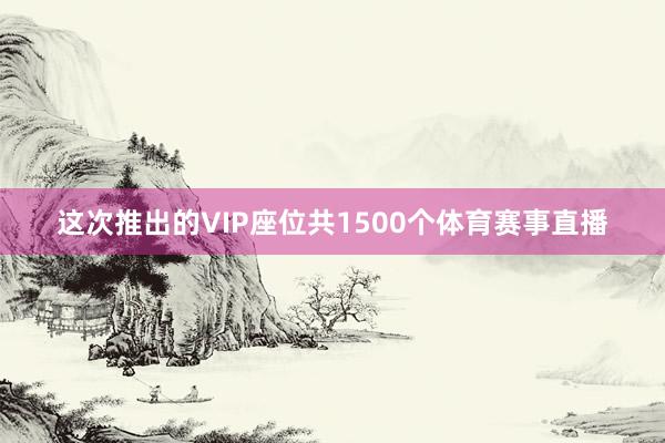 这次推出的VIP座位共1500个体育赛事直播