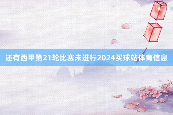 还有西甲第21轮比赛未进行2024买球站体育信息