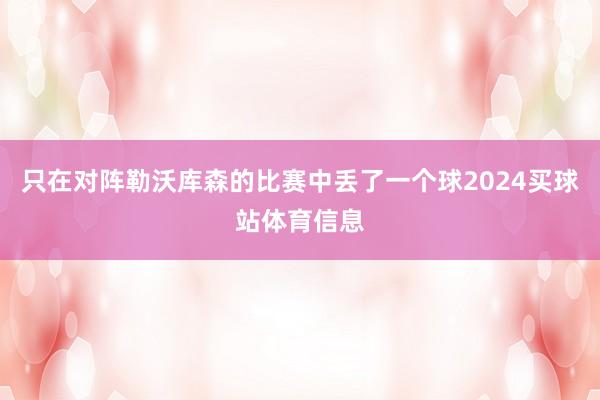 只在对阵勒沃库森的比赛中丢了一个球2024买球站体育信息