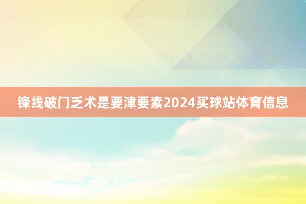 锋线破门乏术是要津要素2024买球站体育信息