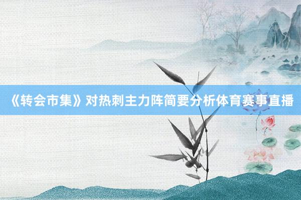 《转会市集》对热刺主力阵简要分析体育赛事直播