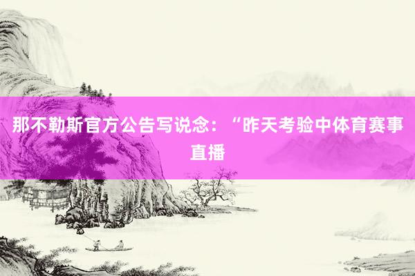 那不勒斯官方公告写说念：“昨天考验中体育赛事直播