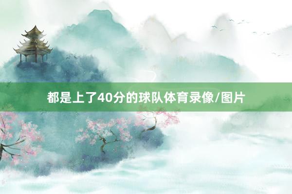 都是上了40分的球队体育录像/图片