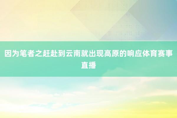 因为笔者之赶赴到云南就出现高原的响应体育赛事直播