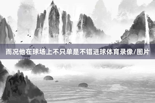 而况他在球场上不只单是不错进球体育录像/图片