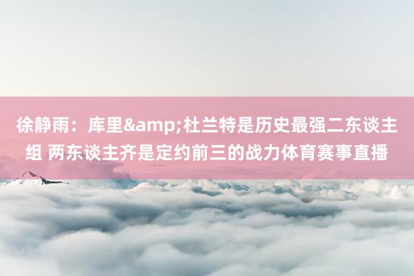 徐静雨：库里&杜兰特是历史最强二东谈主组 两东谈主齐是定约前三的战力体育赛事直播