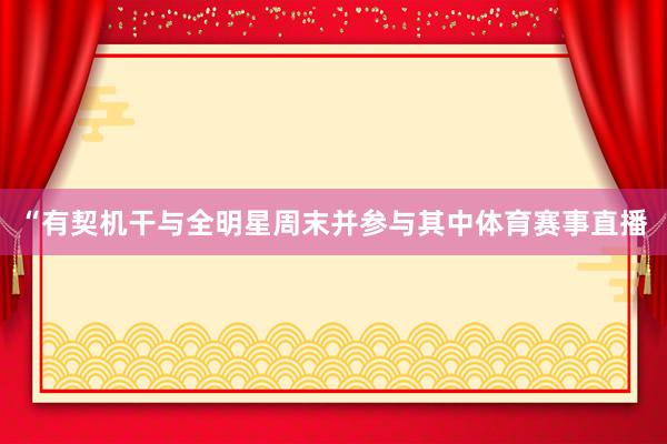 “有契机干与全明星周末并参与其中体育赛事直播